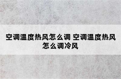 空调温度热风怎么调 空调温度热风怎么调冷风